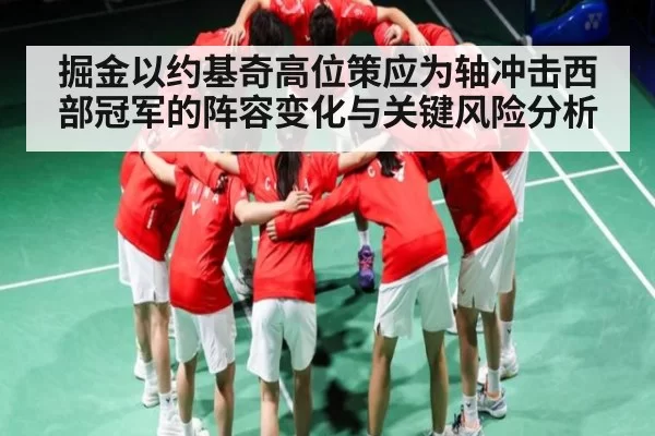 掘金以约基奇高位策应为轴冲击西部冠军的阵容变化与关键风险分析