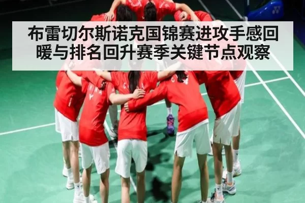 布雷切尔斯诺克国锦赛进攻手感回暖与排名回升赛季关键节点观察
